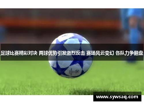 足球比赛精彩对决 两球优势引发激烈反击 赛场风云变幻 各队力争翻盘